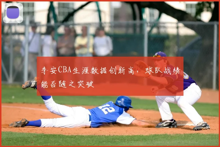 李安CBA生涯数据创新高,球队战绩能否随之突破