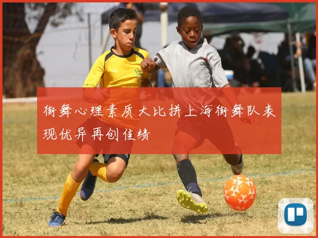 街舞心理素质大比拼上海街舞队表现优异再创佳绩