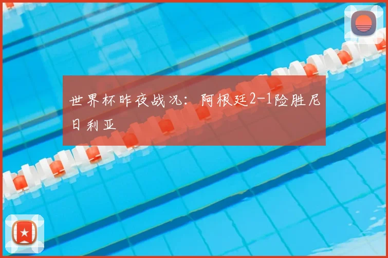 世界杯昨夜战况:阿根廷2-1险胜尼日利亚