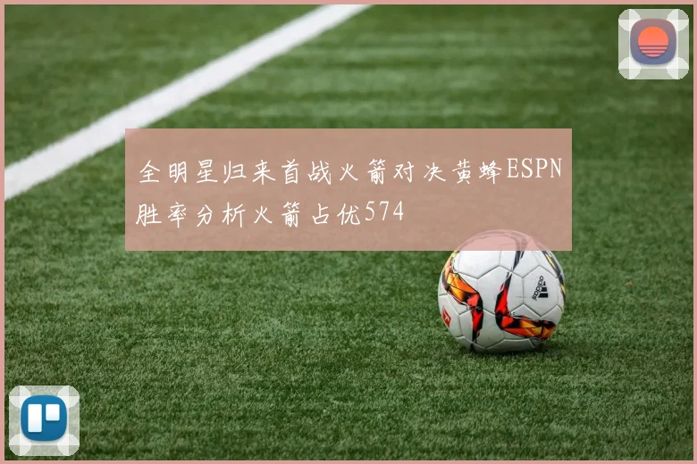全明星归来首战火箭对决黄蜂ESPN胜率分析火箭占优574