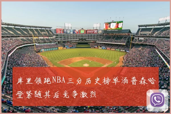 库里领跑NBA三分历史榜单汤普森哈登紧随其后竞争激烈
