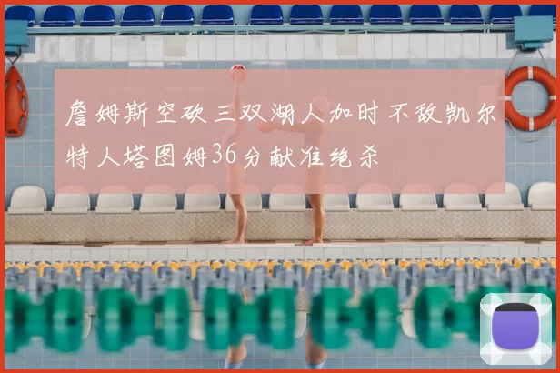 詹姆斯空砍三双湖人加时不敌凯尔特人塔图姆36分献准绝杀