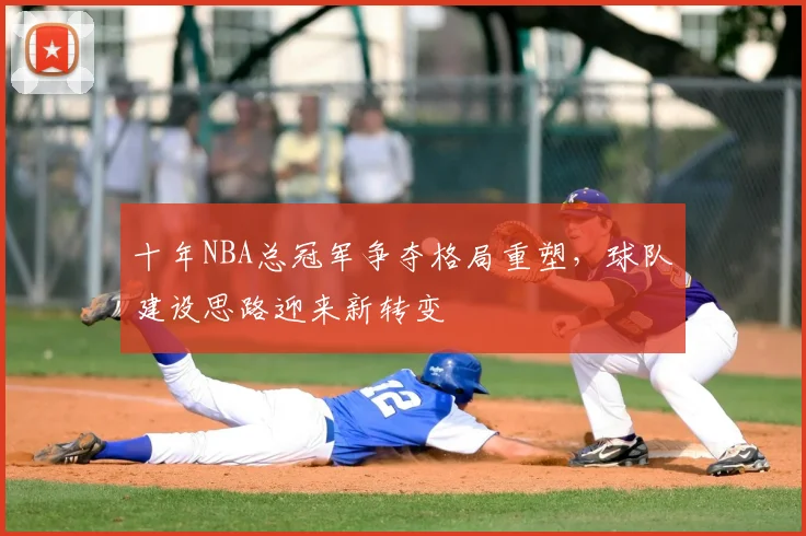 十年NBA总冠军争夺格局重塑,球队建设思路迎来新转变