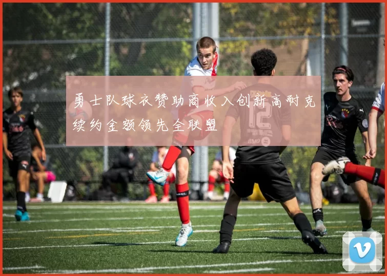 勇士队球衣赞助商收入创新高耐克续约金额领先全联盟