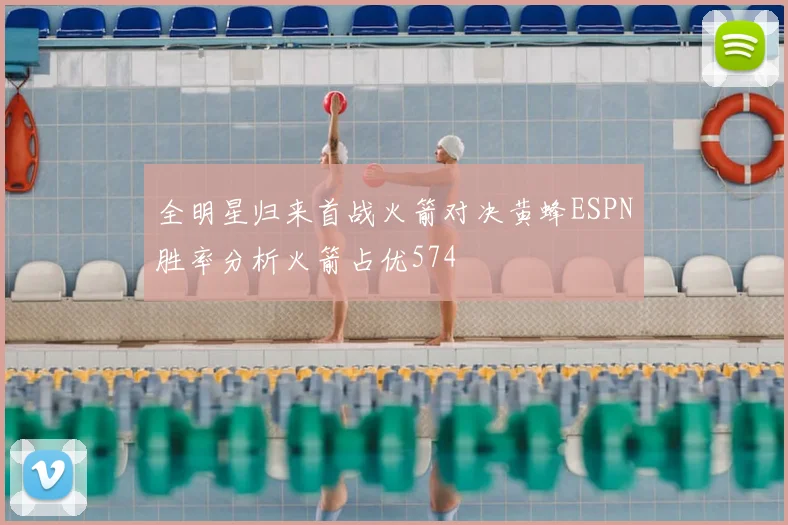全明星归来首战火箭对决黄蜂ESPN胜率分析火箭占优574