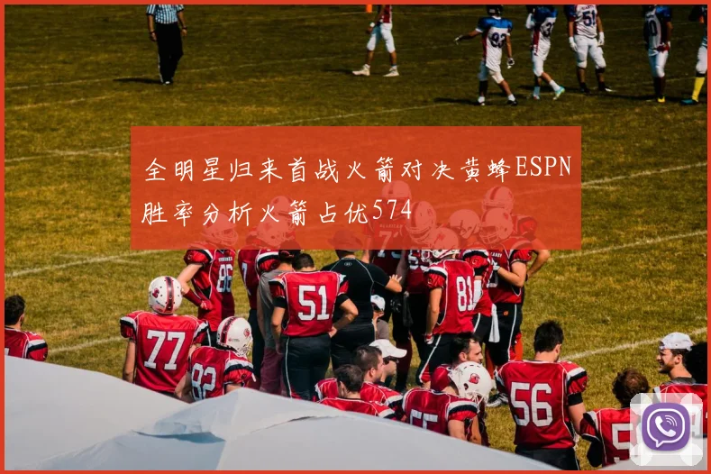 全明星归来首战火箭对决黄蜂ESPN胜率分析火箭占优574