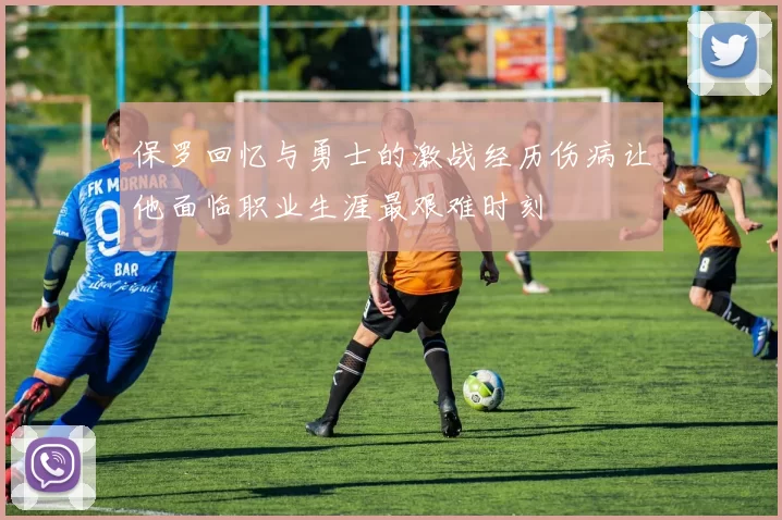 保罗回忆与勇士的激战经历伤病让他面临职业生涯最艰难时刻