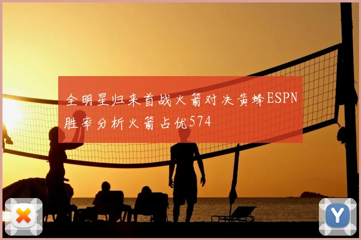 全明星归来首战火箭对决黄蜂ESPN胜率分析火箭占优574
