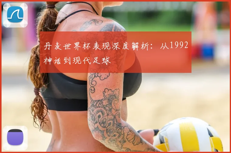丹麦世界杯表现深度解析:从1992神话到现代足球