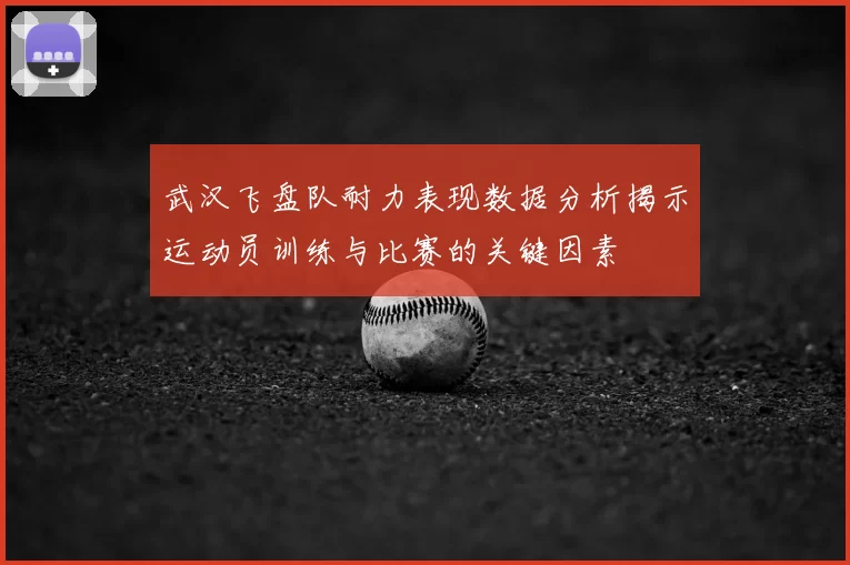 武汉飞盘队耐力表现数据分析揭示运动员训练与比赛的关键因素