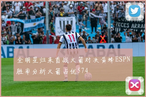 全明星归来首战火箭对决黄蜂ESPN胜率分析火箭占优574